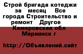 Строй.бригада котеджи за 1 месяц. - Все города Строительство и ремонт » Другое   . Кемеровская обл.,Мариинск г.